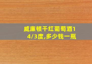 威廉顿干红葡萄酒14\3度,多少钱一瓶